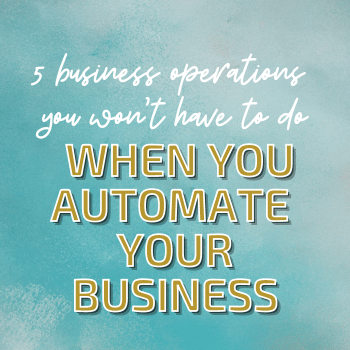 5 Business Operations You Won’t Have To Do When You Automate Your Business