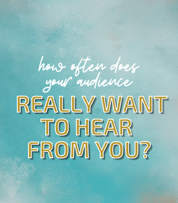 How Often Does Your Audience REALLY Want to Hear from You?