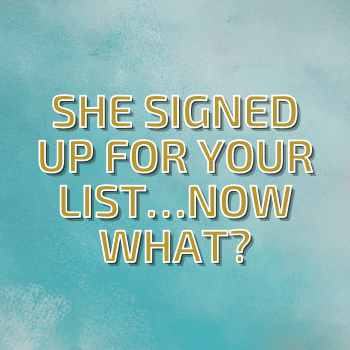 She Signed Up for Your List…Now What?